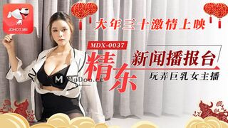 MDX-0037_精东新闻播报台.大年三十激情上映.玩弄巨乳女主播